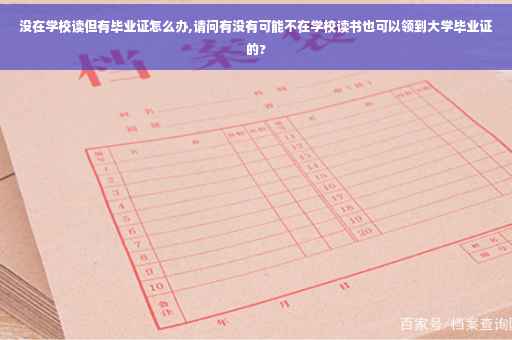 没在学校读但有毕业证怎么办,请问有没有可能不在学校读书也可以领到大学毕业证的?