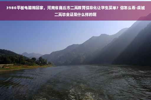 3980平板电脑抱回家，河南省商丘市二高教育信息化让学生买单？你怎么看-虞城二高毕业证是什么样的啊
