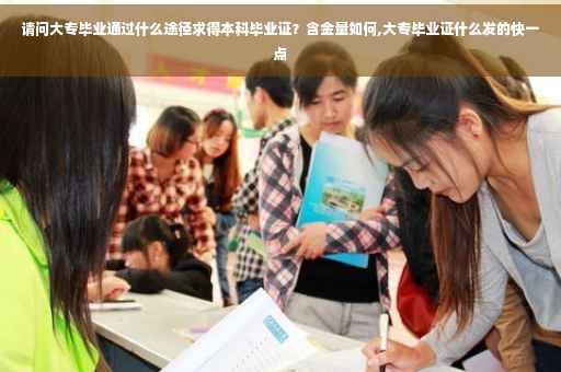 请问大专毕业通过什么途径求得本科毕业证？含金量如何,大专毕业证什么发的快一点