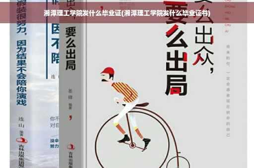 湘潭理工学院发什么毕业证(湘潭理工学院发什么毕业证书)