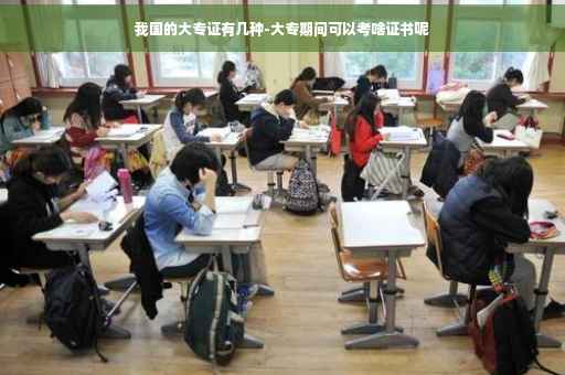 我国的大专证有几种-大专期间可以考啥证书呢