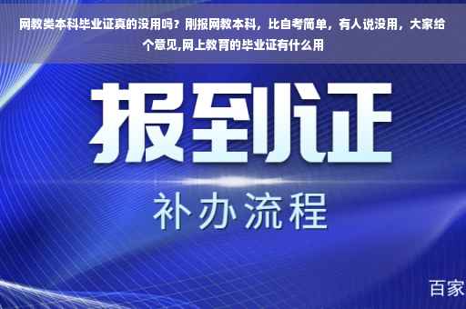 网教类本科毕业证真的没用吗？刚报网教本科，比自考简单，有人说没用，大家给个意见,网上教育的毕业证有什么用