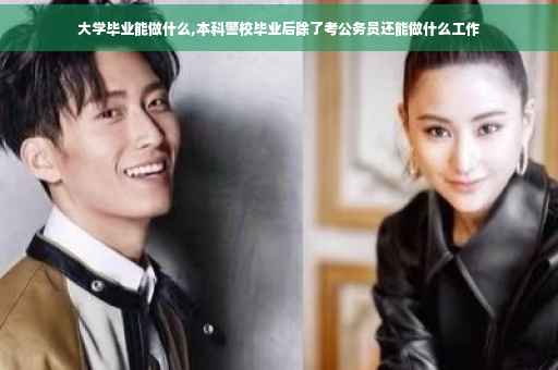 大学毕业能做什么,本科警校毕业后除了考公务员还能做什么工作