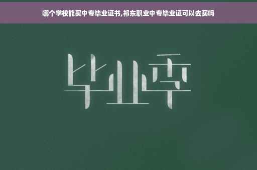 哪个学校能买中专毕业证书,祁东职业中专毕业证可以去买吗