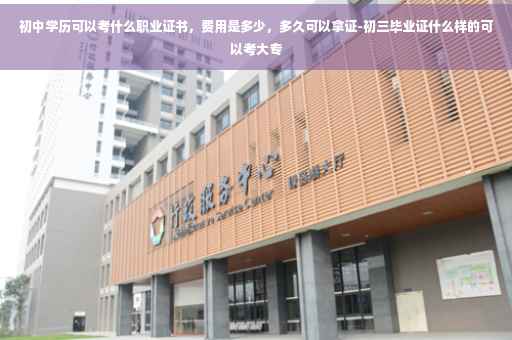 初中学历可以考什么职业证书，费用是多少，多久可以拿证-初三毕业证什么样的可以考大专