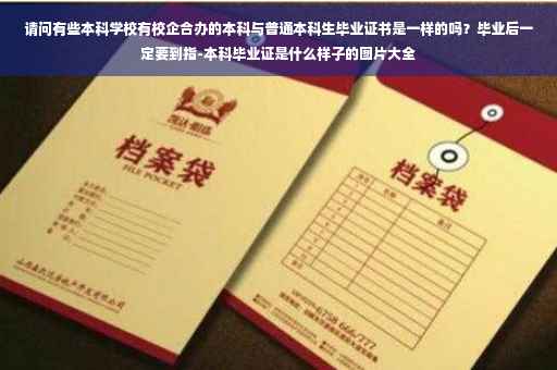请问有些本科学校有校企合办的本科与普通本科生毕业证书是一样的吗？毕业后一定要到指-本科毕业证是什么样子的图片大全