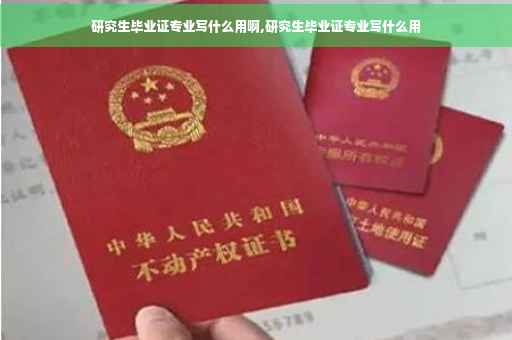 研究生毕业证专业写什么用啊,研究生毕业证专业写什么用
