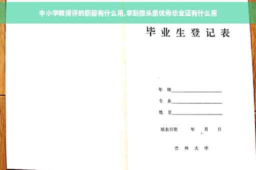 中小学教师评的职称有什么用,拿到微头条优秀毕业证有什么用