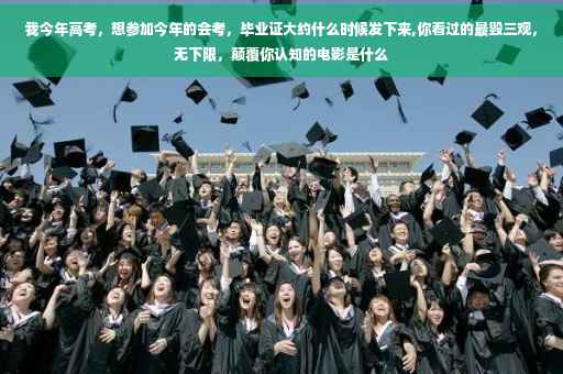 我今年高考，想参加今年的会考，毕业证大约什么时候发下来,你看过的最毁三观，无下限，颠覆你认知的电影是什么