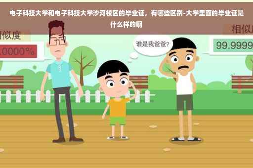 电子科技大学和电子科技大学沙河校区的毕业证，有哪些区别-大学里面的毕业证是什么样的啊