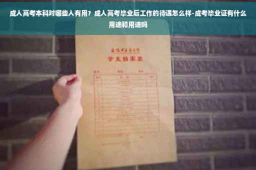 成人高考本科对哪些人有用？成人高考毕业后工作的待遇怎么样-成考毕业证有什么用途和用途吗