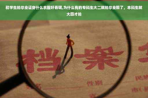 和学生拍毕业证穿什么衣服好看呢,为什么有的专科生大二就拍毕业照了，本科生就大四才拍
