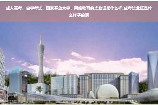 成人高考，自学考试，国家开放大学，网络教育的毕业证是什么样,成考毕业证是什么样子的啊