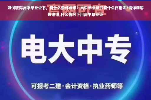 如何取得高中毕业证书，有什么条件要求？高中毕业证书有什么作用呢?请详细解答谢谢,什么情况下用高中毕业证