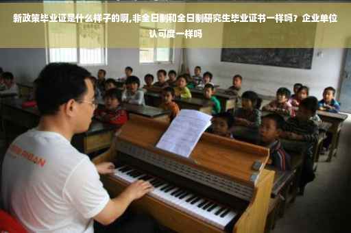 新政策毕业证是什么样子的啊,非全日制和全日制研究生毕业证书一样吗？企业单位认可度一样吗