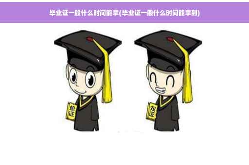 毕业证一般什么时间能拿(毕业证一般什么时间能拿到)