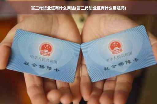 富二代毕业证有什么用途(富二代毕业证有什么用途吗)