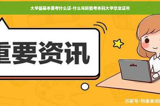 大学最基本要考什么证-什么年龄能考本科大学毕业证书