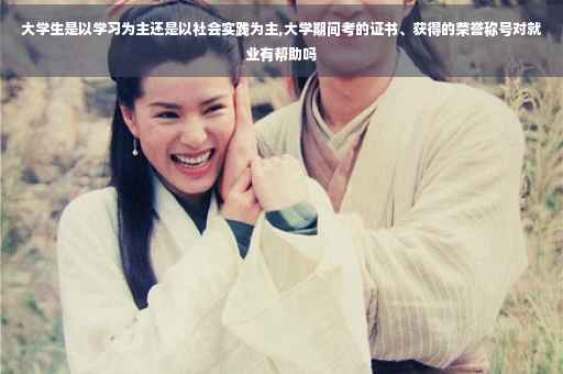 大学生是以学习为主还是以社会实践为主,大学期间考的证书、获得的荣誉称号对就业有帮助吗