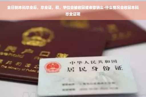 全日制本科毕业后，毕业证，和，学位会被收回或者撤销么-什么情况会收回本科毕业证呢