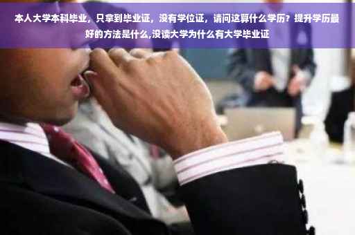 本人大学本科毕业，只拿到毕业证，没有学位证，请问这算什么学历？提升学历最好的方法是什么,没读大学为什么有大学毕业证