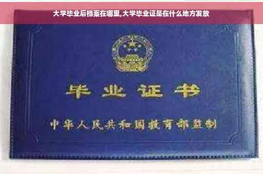 大学毕业后档案在哪里,大学毕业证是在什么地方发放