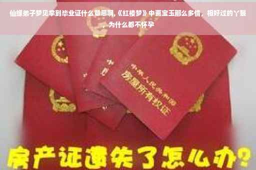 仙缘弟子梦见拿到毕业证什么意思啊,《红楼梦》中贾宝玉那么多情，相好过的丫鬟，为什么都不怀孕