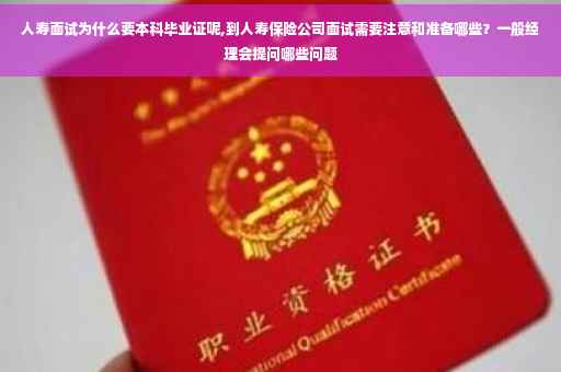 人寿面试为什么要本科毕业证呢,到人寿保险公司面试需要注意和准备哪些？一般经理会提问哪些问题