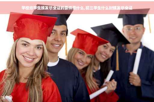 学校给学生颁发毕业证的条件是什么,初三学生什么时候发毕业证