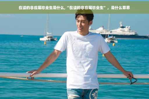 在读的非应届毕业生是什么,“在读的非应届毕业生”，是什么意思