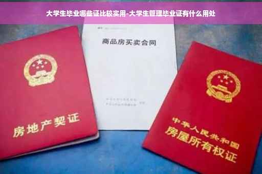 大学生毕业哪些证比较实用-大学生管理毕业证有什么用处