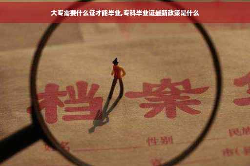 大专需要什么证才能毕业,专科毕业证最新政策是什么
