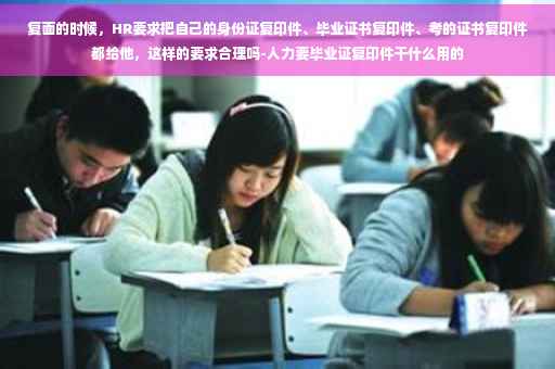 复面的时候，HR要求把自己的身份证复印件、毕业证书复印件、考的证书复印件都给他，这样的要求合理吗-人力要毕业证复印件干什么用的