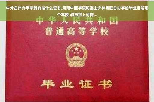 中外合作办学拿到的是什么证书,河南中医学院和嵩山少林寺联合办学的毕业证是哪个学校,和直接上河南...