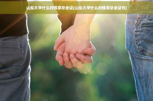山东大学什么时候拿毕业证(山东大学什么时候拿毕业证书)