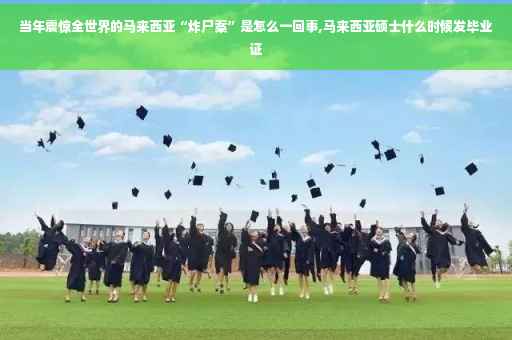 当年震惊全世界的马来西亚“炸尸案”是怎么一回事,马来西亚硕士什么时候发毕业证