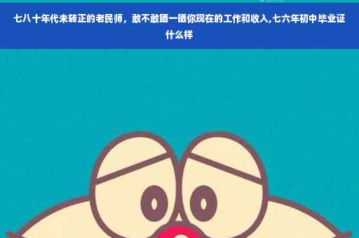 七八十年代未转正的老民师，敢不敢晒一晒你现在的工作和收入,七六年初中毕业证什么样