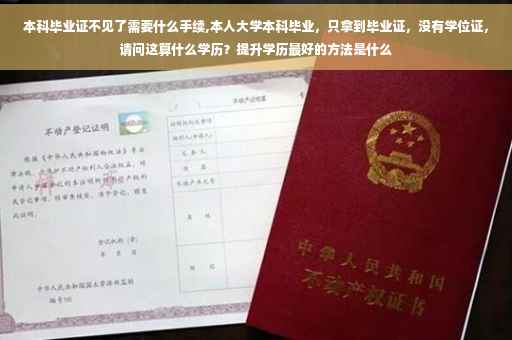 本科毕业证不见了需要什么手续,本人大学本科毕业，只拿到毕业证，没有学位证，请问这算什么学历？提升学历最好的方法是什么