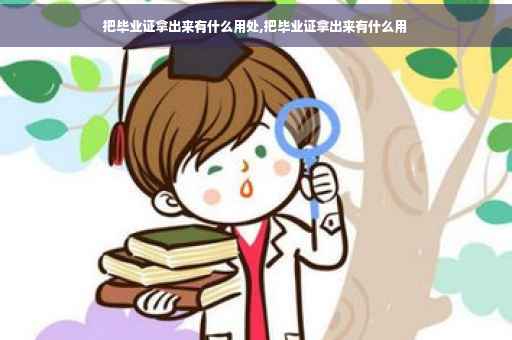 把毕业证拿出来有什么用处,把毕业证拿出来有什么用