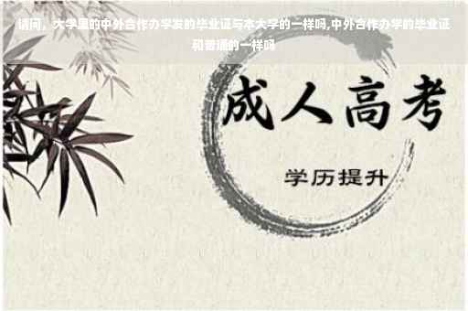 请问，大学里的中外合作办学发的毕业证与本大学的一样吗,中外合作办学的毕业证和普通的一样吗
