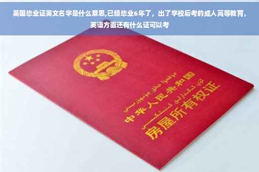 英国毕业证英文名字是什么意思,已经毕业6年了，出了学校后考的成人高等教育，英语方面还有什么证可以考