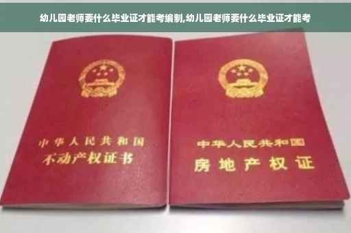 幼儿园老师要什么毕业证才能考编制,幼儿园老师要什么毕业证才能考