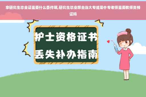 拿研究生毕业证需要什么条件呢,研究生毕业想去当大专或是中专老师需要教师资格证吗