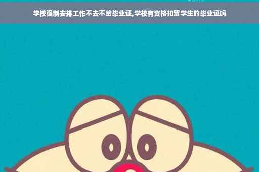 学校强制安排工作不去不给毕业证,学校有资格扣留学生的毕业证吗 学校强制安排工作不去不给毕业证,学校有资格扣留学生的毕业证吗