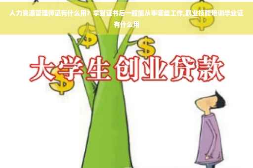 人力资源管理师证有什么用？拿到证书后一般能从事哪些工作,职业技能培训毕业证有什么用