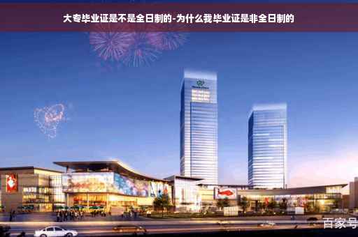 大专毕业证是不是全日制的-为什么我毕业证是非全日制的