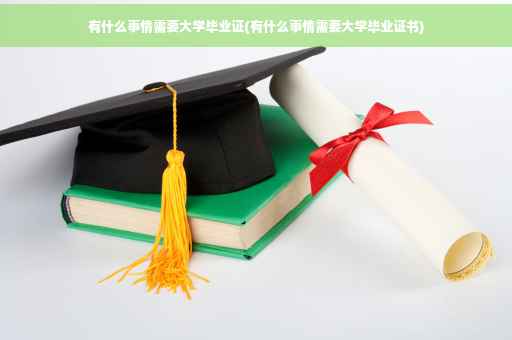 有什么事情需要大学毕业证(有什么事情需要大学毕业证书)