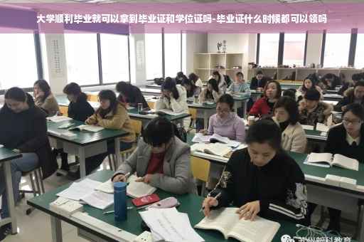 大学顺利毕业就可以拿到毕业证和学位证吗-毕业证什么时候都可以领吗