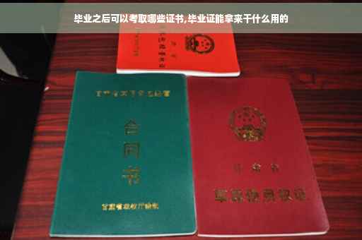 毕业之后可以考取哪些证书,毕业证能拿来干什么用的