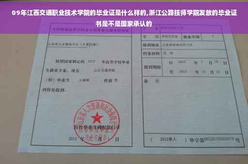 09年江西交通职业技术学院的毕业证是什么样的,浙江公路技师学院发放的毕业证书是不是国家承认的